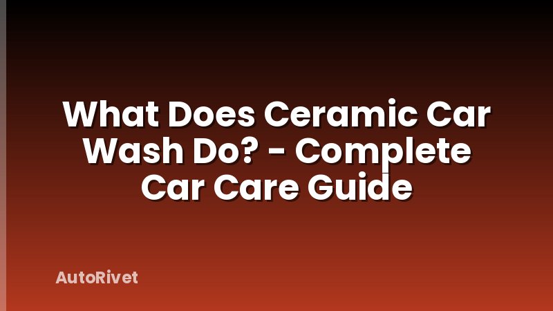 What Does Ceramic Car Wash Do? - Complete Car Care Guide
