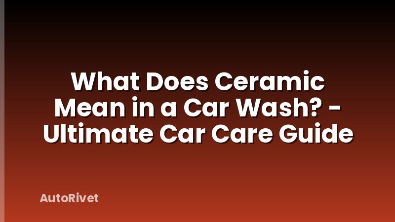 What Does Ceramic Mean in a Car Wash? - Ultimate Car Care Guide