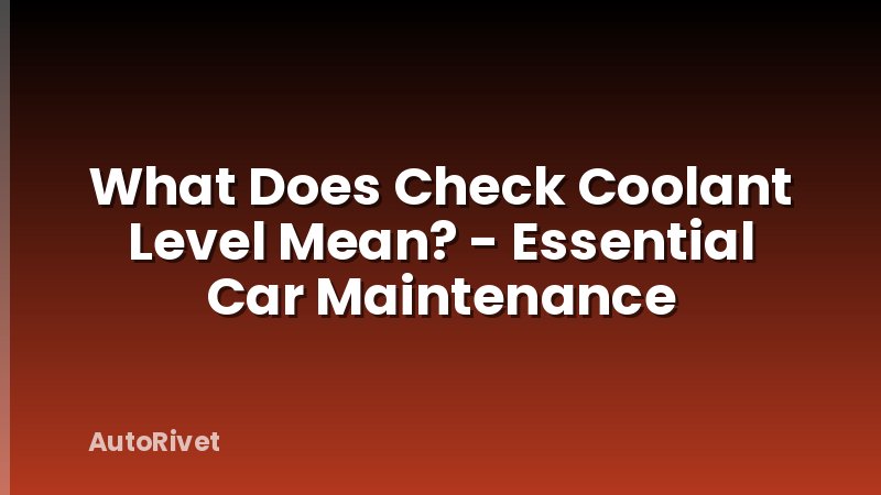 What Does Check Coolant Level Mean? - Essential Car Maintenance