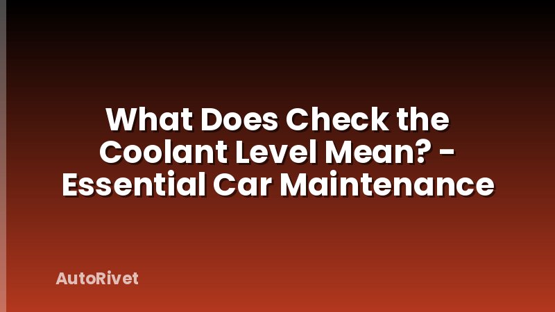 What Does Check the Coolant Level Mean? - Essential Car Maintenance