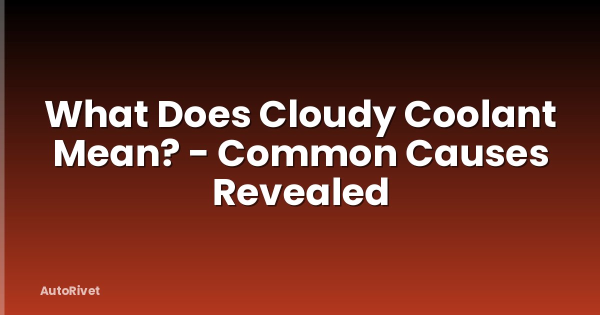What Does Cloudy Coolant Mean? - Common Causes Revealed
