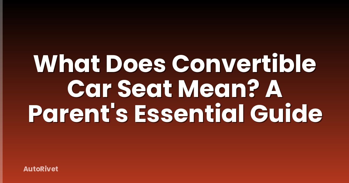 What Does Convertible Car Seat Mean? A Parent's Essential Guide