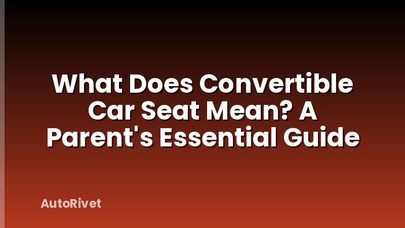 What Does Convertible Car Seat Mean? A Parent's Essential Guide