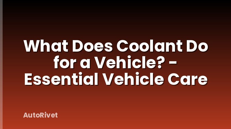 What Does Coolant Do for a Vehicle? - Essential Vehicle Care