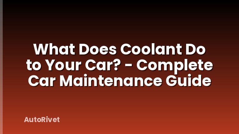 What Does Coolant Do to Your Car? - Complete Car Maintenance Guide