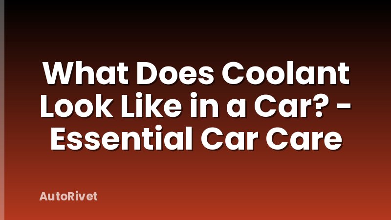 What Does Coolant Look Like in a Car? - Essential Car Care