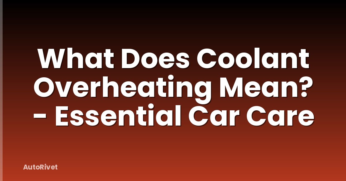 What Does Coolant Overheating Mean? - Essential Car Care