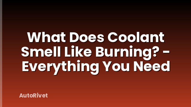 What Does Coolant Smell Like Burning? - Everything You Need