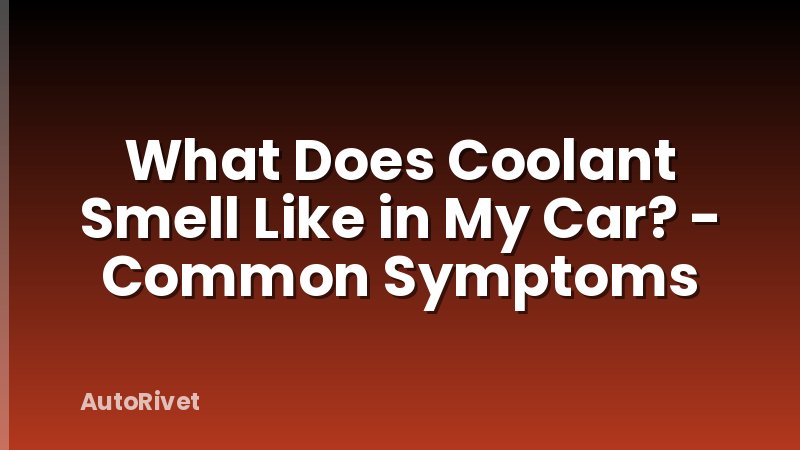 What Does Coolant Smell Like in My Car? - Common Symptoms