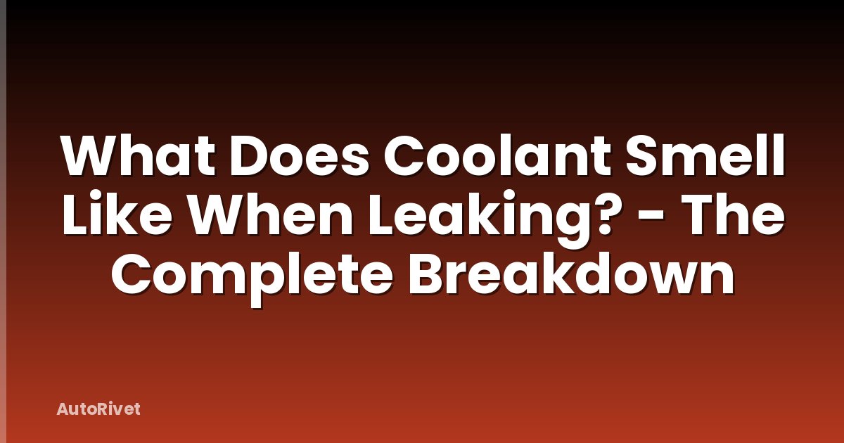 What Does Coolant Smell Like When Leaking? - The Complete Breakdown
