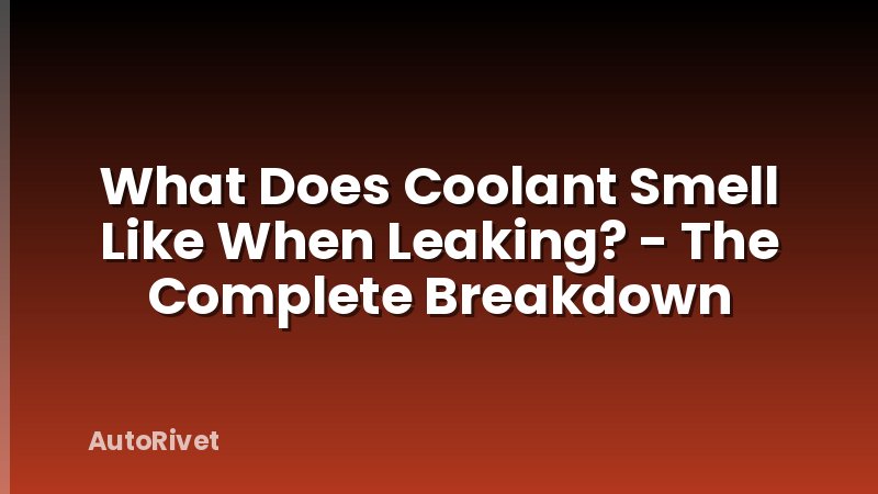 What Does Coolant Smell Like When Leaking? - The Complete Breakdown