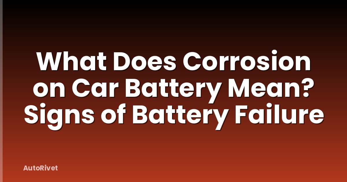 What Does Corrosion on Car Battery Mean? Signs of Battery Failure
