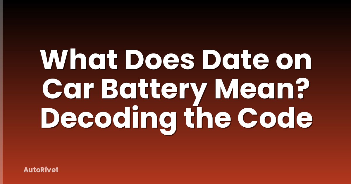 What Does Date on Car Battery Mean? Decoding the Code