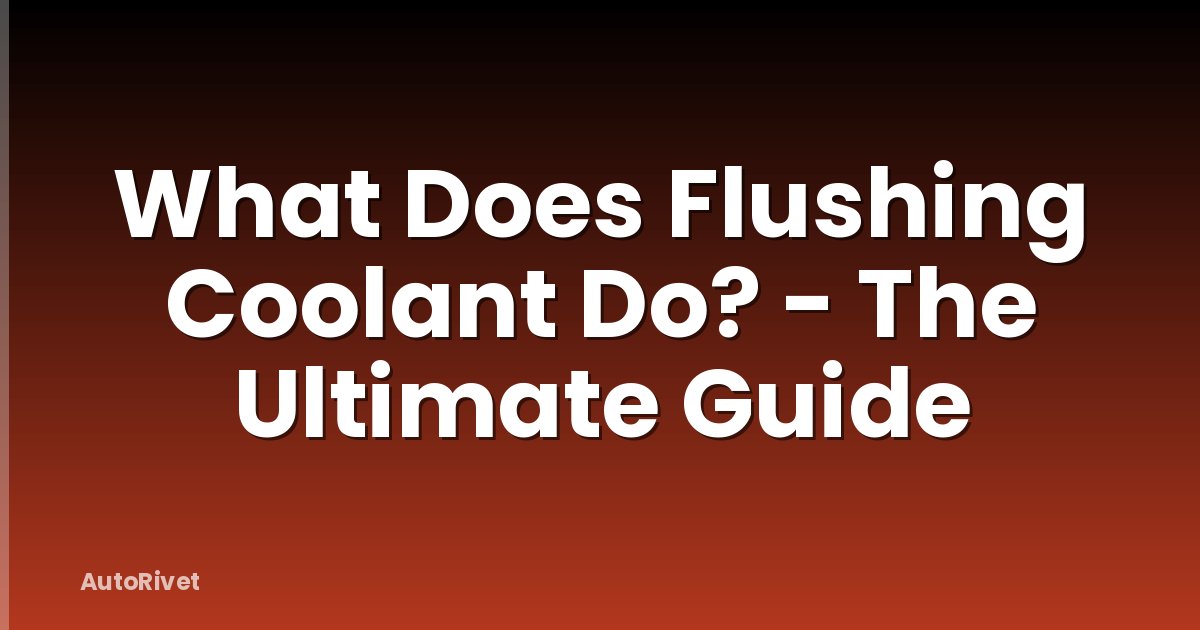 What Does Flushing Coolant Do? - The Ultimate Guide