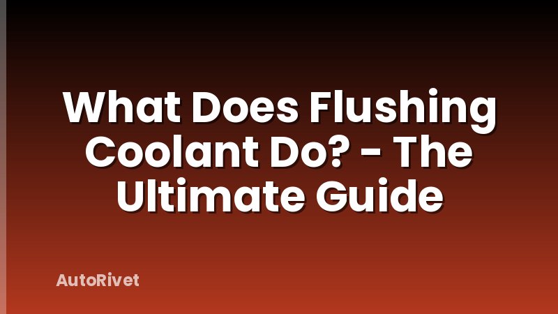 What Does Flushing Coolant Do? - The Ultimate Guide
