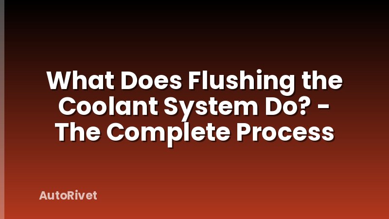 What Does Flushing the Coolant System Do? - The Complete Process