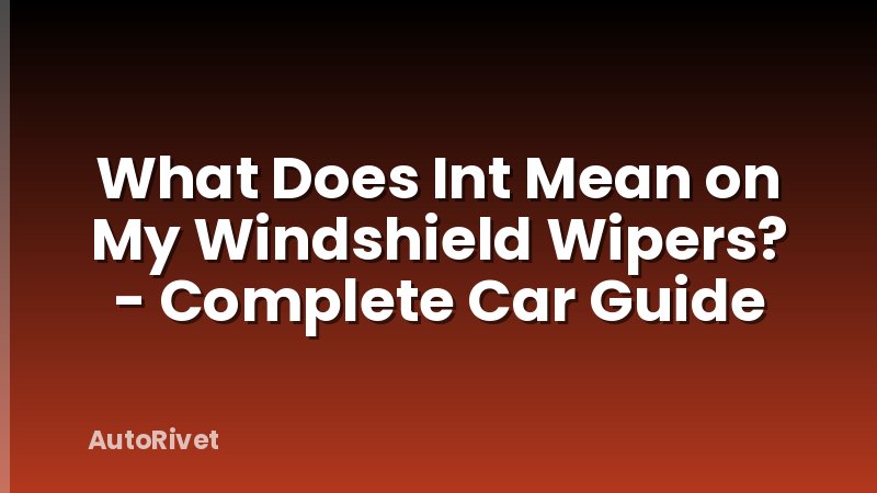 What Does Int Mean on My Windshield Wipers? - Complete Car Guide