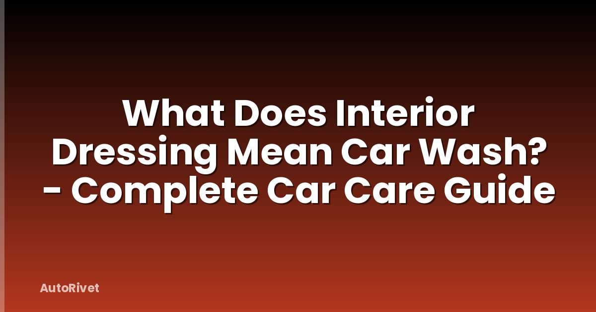 What Does Interior Dressing Mean Car Wash? - Complete Car Care Guide