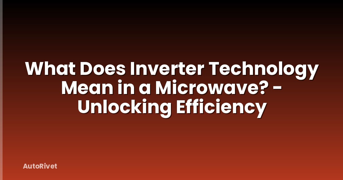 What Does Inverter Technology Mean in a Microwave? - Unlocking Efficiency
