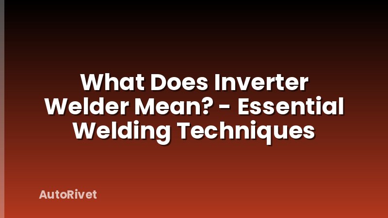 What Does Inverter Welder Mean? - Essential Welding Techniques