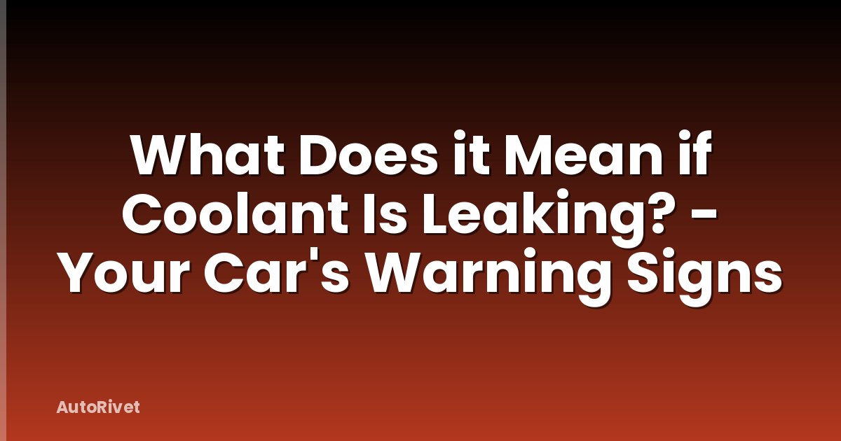 What Does it Mean if Coolant Is Leaking? - Your Car's Warning Signs