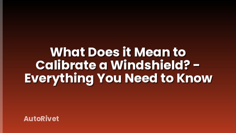 What Does it Mean to Calibrate a Windshield? - Everything You Need to Know