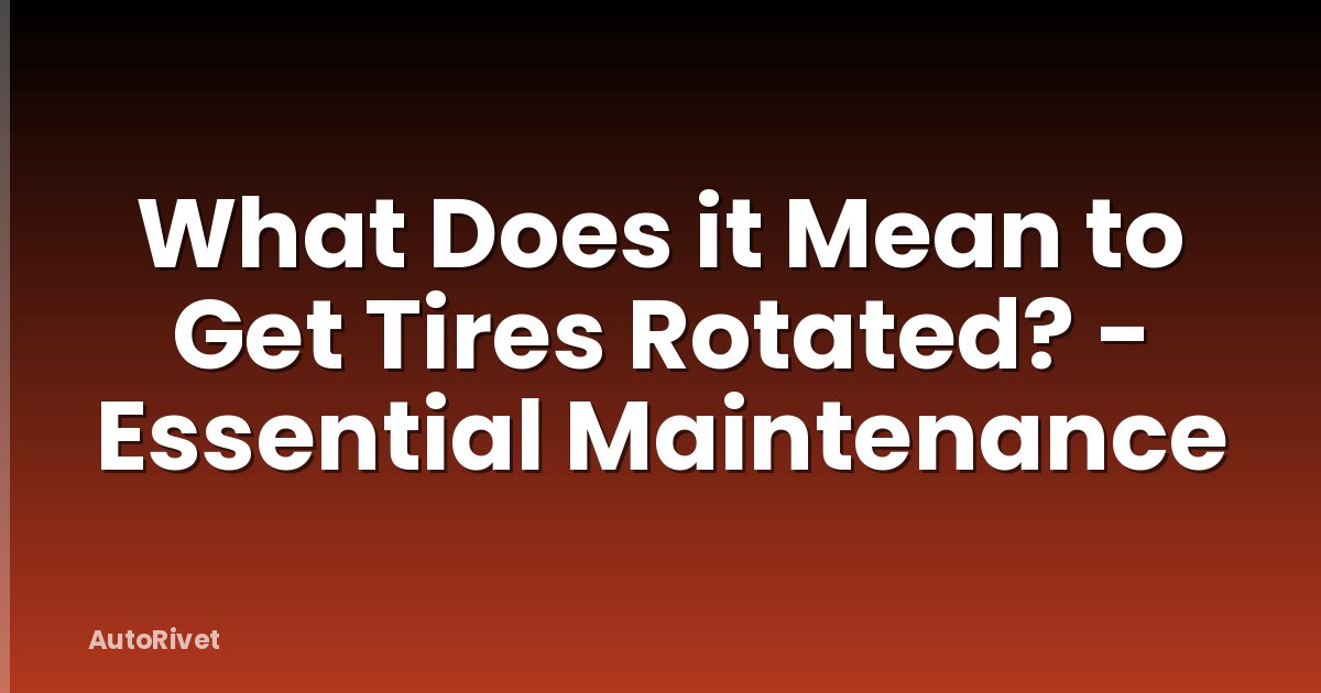 What Does it Mean to Get Tires Rotated? - Essential Maintenance