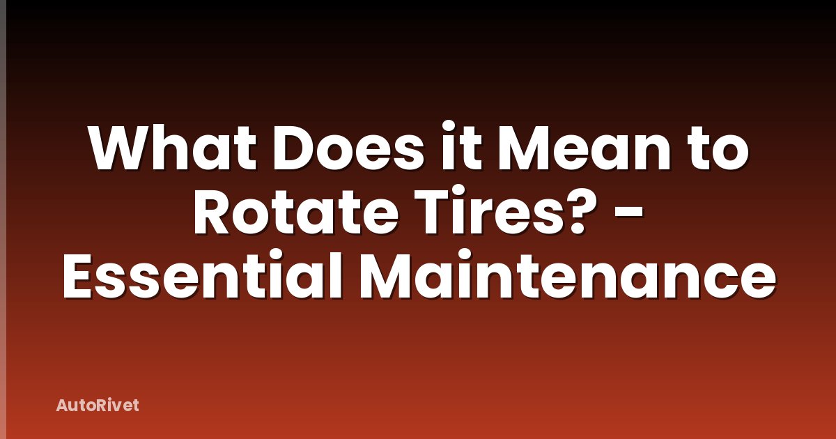 What Does it Mean to Rotate Tires? - Essential Maintenance