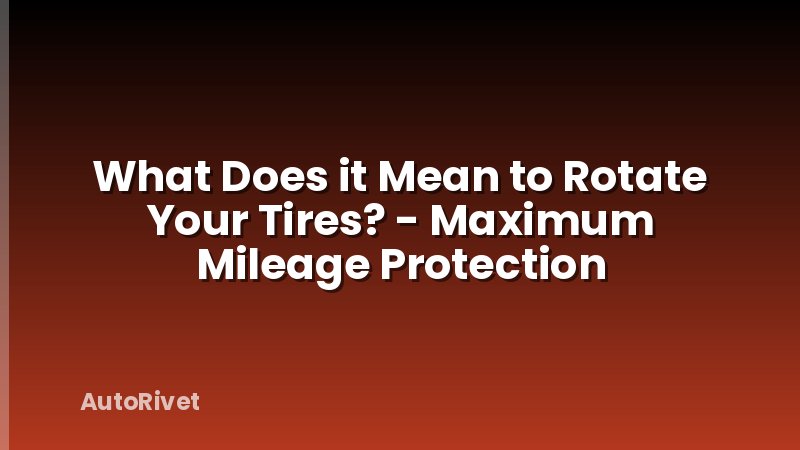 What Does it Mean to Rotate Your Tires? - Maximum Mileage Protection