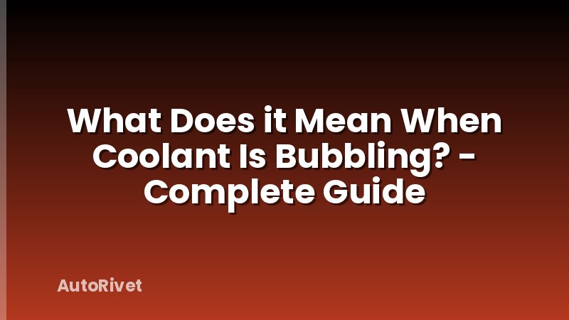 What Does it Mean When Coolant Is Bubbling? - Complete Guide
