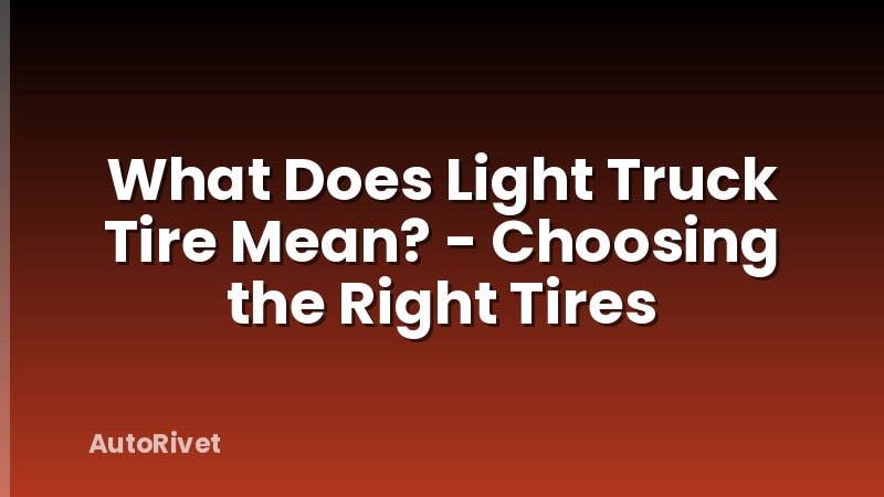 What Does Light Truck Tire Mean? - Choosing the Right Tires