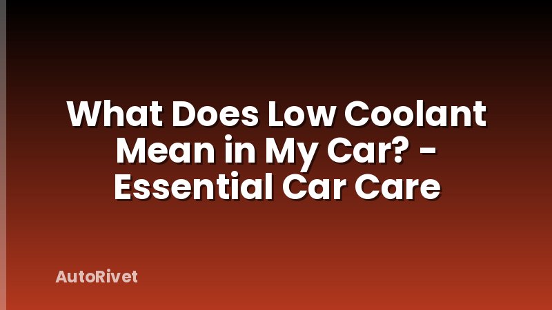 What Does Low Coolant Mean in My Car? - Essential Car Care
