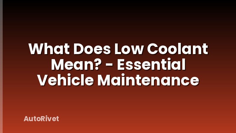 What Does Low Coolant Mean? - Essential Vehicle Maintenance