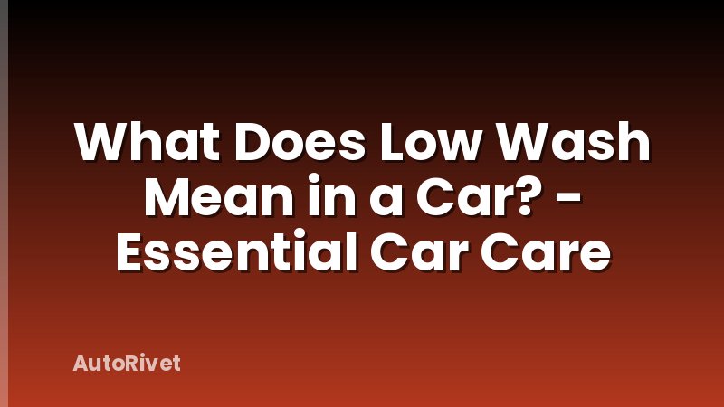 What Does Low Wash Mean in a Car? - Essential Car Care