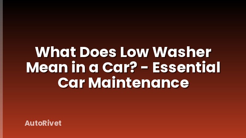 What Does Low Washer Mean in a Car? - Essential Car Maintenance