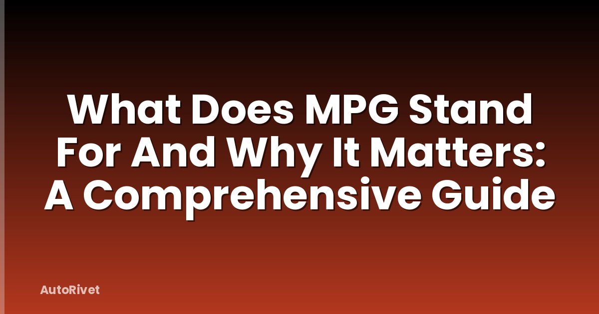 What Does MPG Stand For And Why It Matters: A Comprehensive Guide