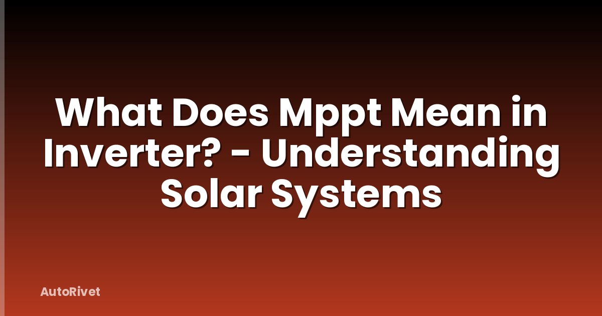 What Does Mppt Mean in Inverter? - Understanding Solar Systems