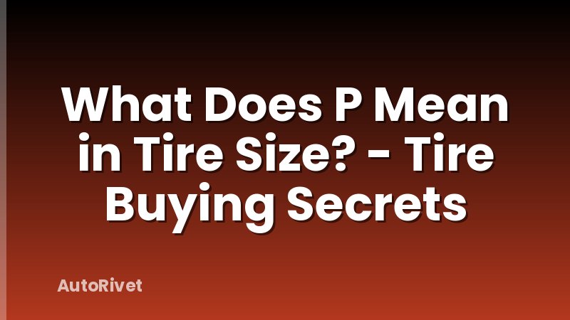 What Does P Mean in Tire Size? - Tire Buying Secrets