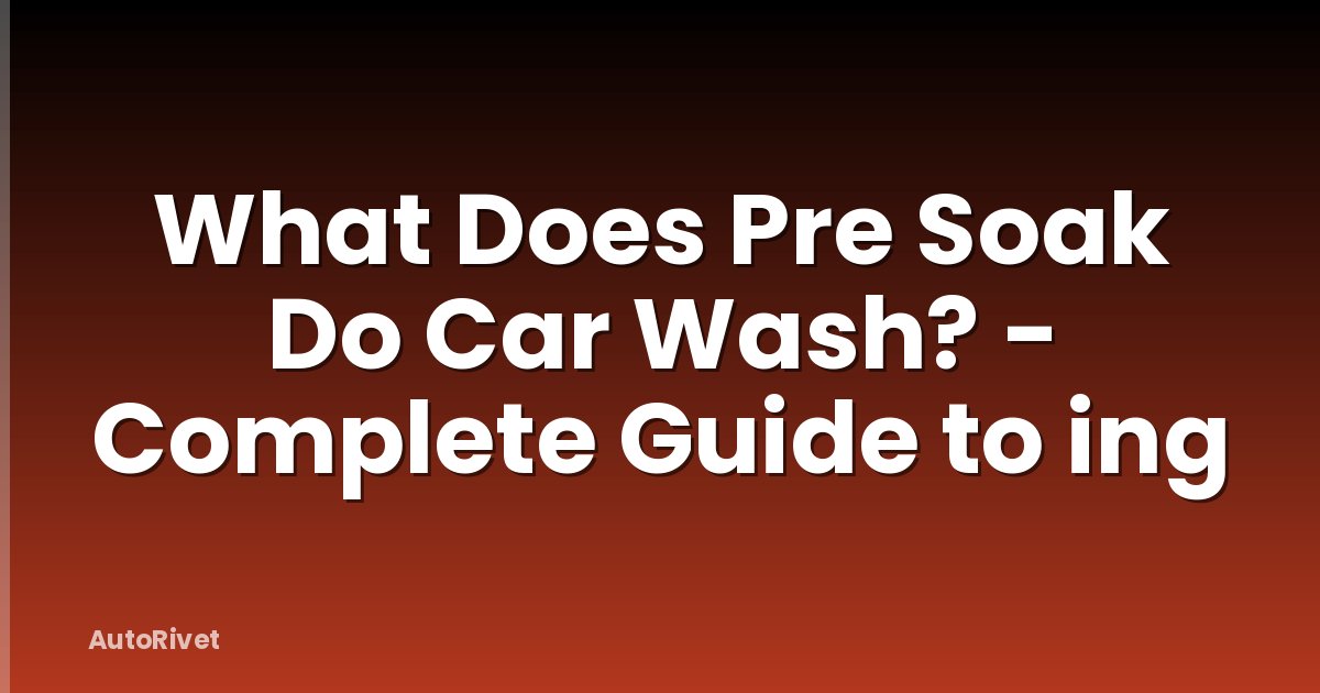 What Does Pre Soak Do Car Wash? - Complete Guide to ing