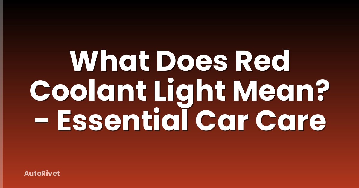 What Does Red Coolant Light Mean? - Essential Car Care