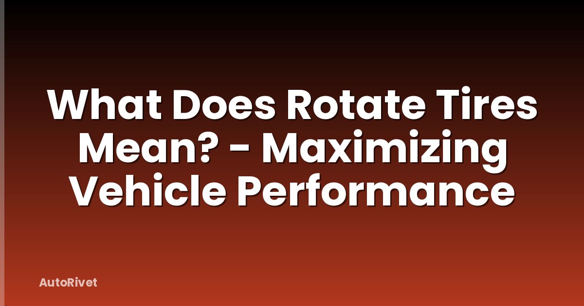 What Does Rotate Tires Mean? - Maximizing Vehicle Performance