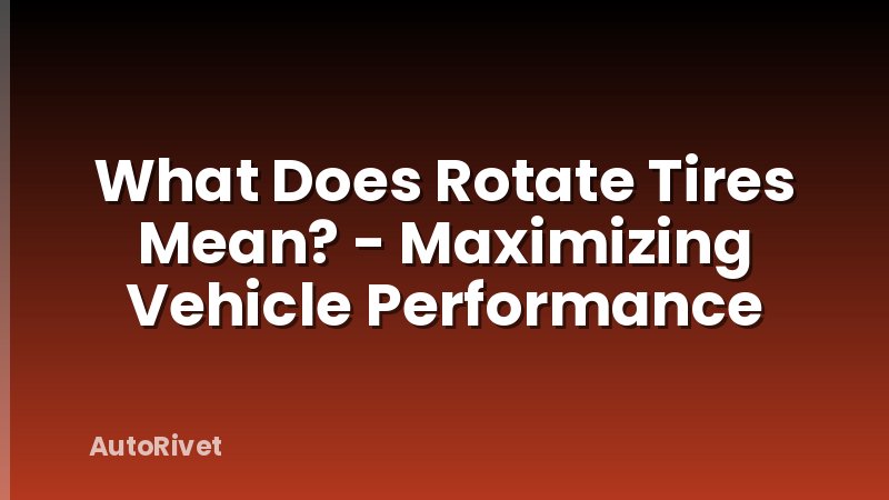 What Does Rotate Tires Mean? - Maximizing Vehicle Performance