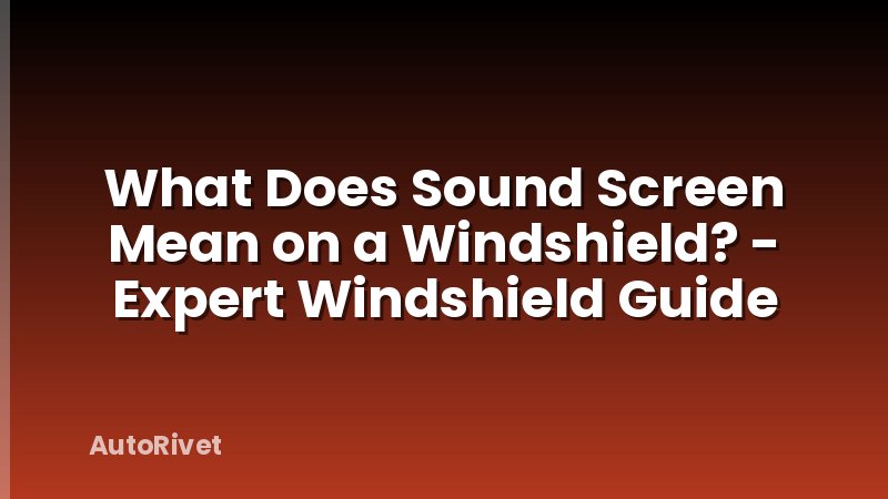 What Does Sound Screen Mean on a Windshield? - Expert Windshield Guide