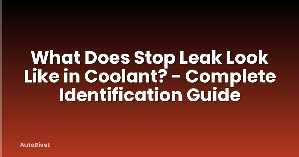 What Does Stop Leak Look Like in Coolant? - Complete Identification Guide