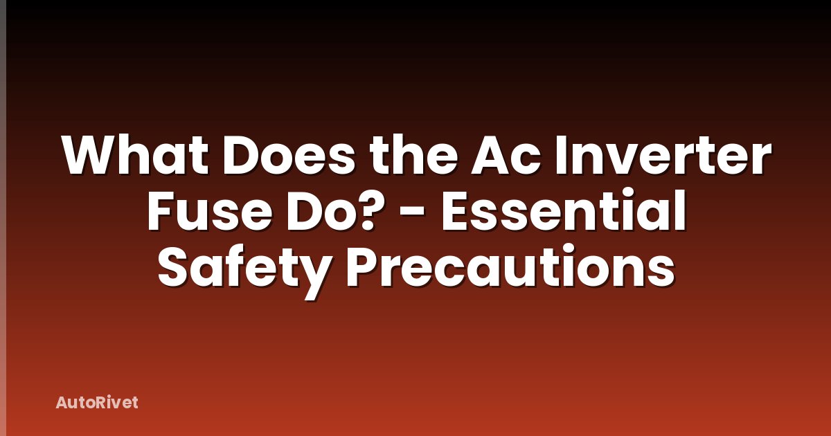 What Does the Ac Inverter Fuse Do? - Essential Safety Precautions