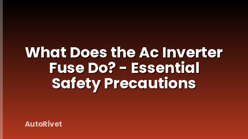 What Does the Ac Inverter Fuse Do? - Essential Safety Precautions