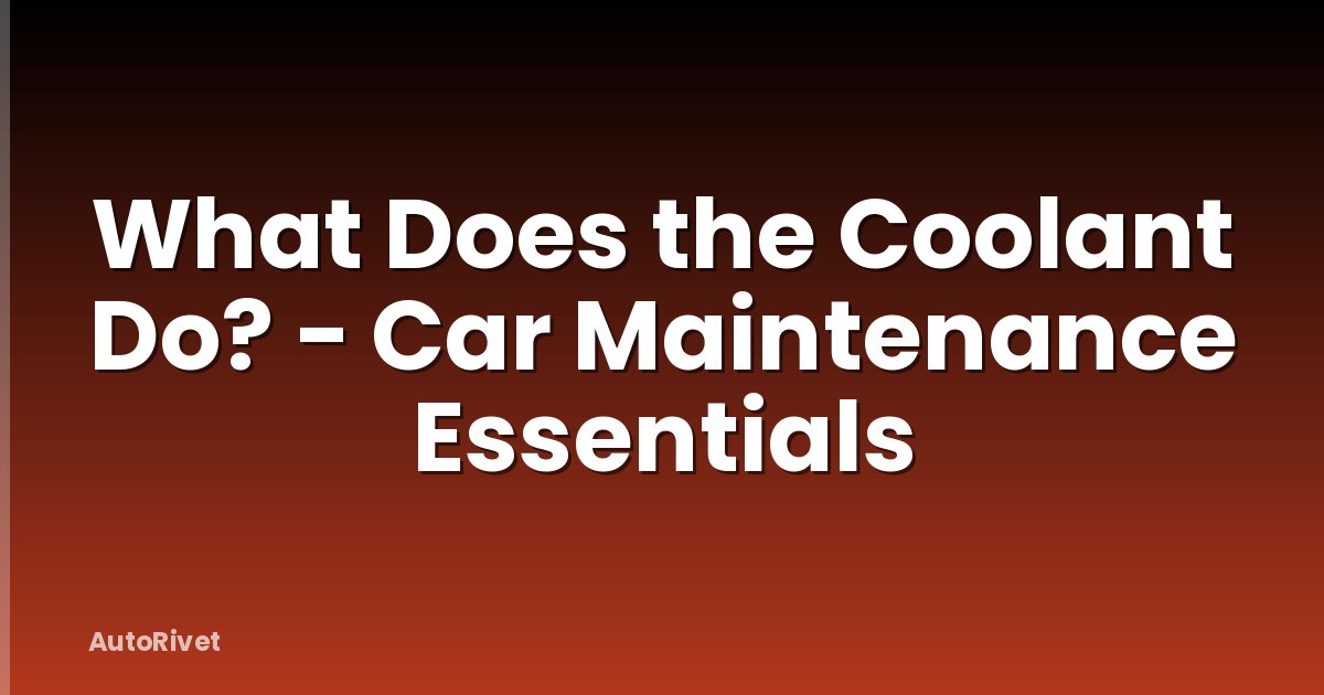 What Does the Coolant Do? - Car Maintenance Essentials