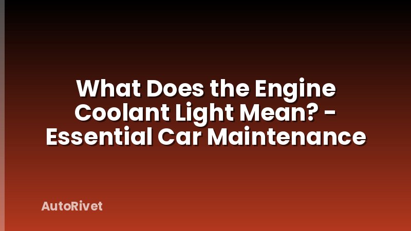 What Does the Engine Coolant Light Mean? - Essential Car Maintenance