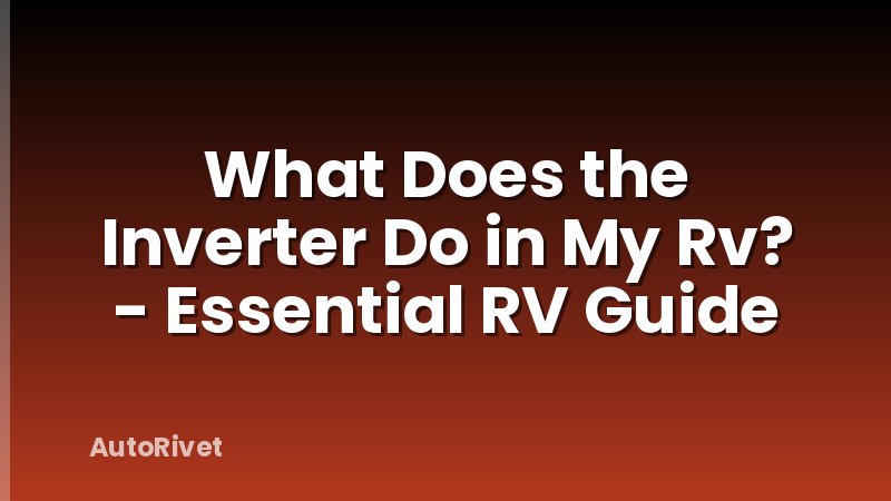 What Does the Inverter Do in My Rv? - Essential RV Guide