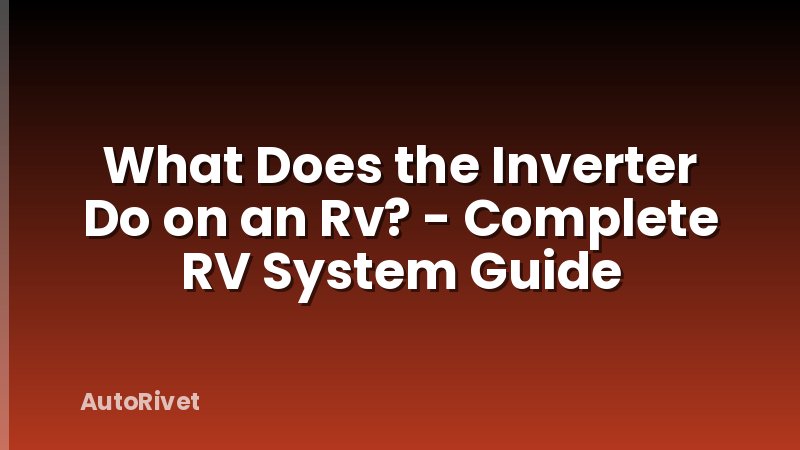 What Does the Inverter Do on an Rv? - Complete RV System Guide